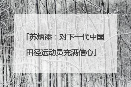 苏炳添：对下一代中国田径运动员充满信心