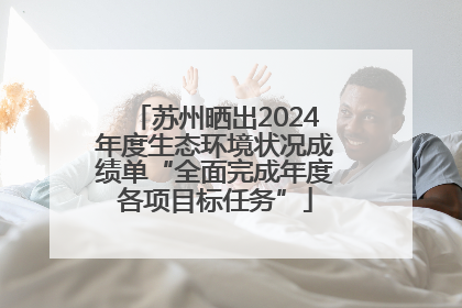 苏州晒出2024年度生态环境状况成绩单“全面完成年度各项目标任务”