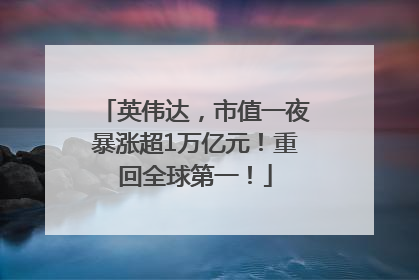 英伟达，市值一夜暴涨超1万亿元！重回全球第一！