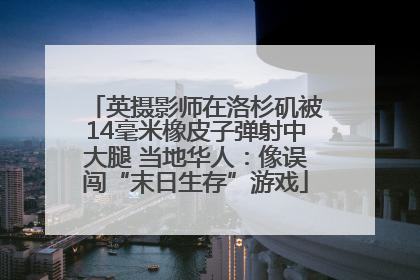 英摄影师在洛杉矶被14毫米橡皮子弹射中大腿 当地华人：像误闯“末日生存”游戏
