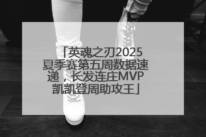 英魂之刃2025夏季赛第五周数据速递，长发连庄MVP凯凯登周助攻王