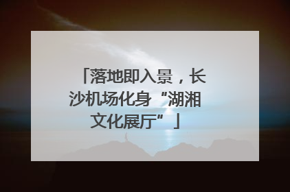 落地即入景，长沙机场化身“湖湘文化展厅”