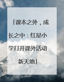 课本之外，成长之中：红星小学打开课外活动新天地