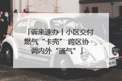 诉来速办丨小区交付燃气“卡壳” 跨区协调内外“通气”