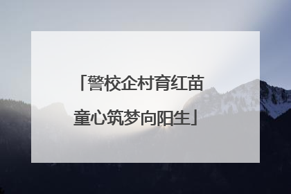 警校企村育红苗 童心筑梦向阳生