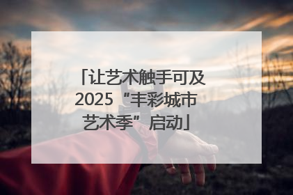 让艺术触手可及 2025“丰彩城市艺术季”启动