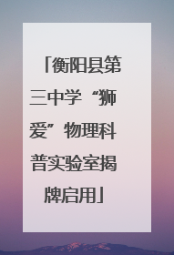 衡阳县第三中学“狮爱”物理科普实验室揭牌启用
