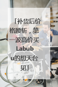 补货后价格腰斩，第一波高价买Labubu的想天台见