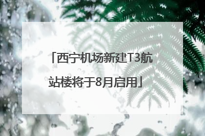 西宁机场新建T3航站楼将于8月启用
