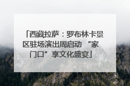 西藏拉萨：罗布林卡景区驻场演出周启动 “家门口”享文化盛宴