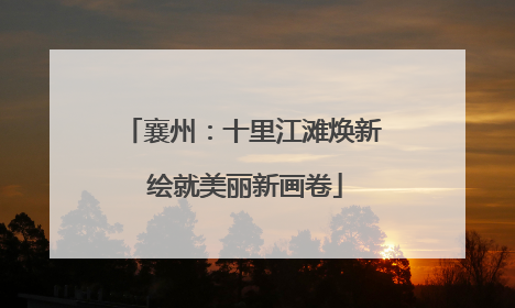襄州：十里江滩焕新 绘就美丽新画卷