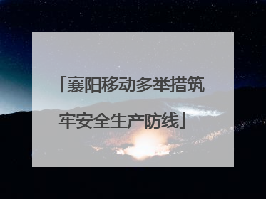 襄阳移动多举措筑牢安全生产防线
