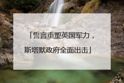 誓言重塑英国军力，斯塔默政府全面出击