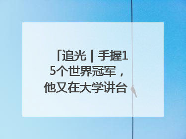 追光｜手握15个世界冠军，他又在大学讲台“火”出圈