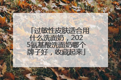 过敏性皮肤适合用什么洗面奶，2025氨基酸洗面奶哪个牌子好，收藏起来