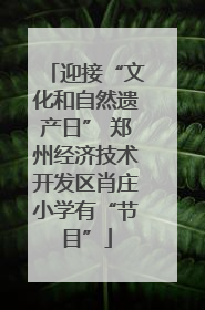迎接“文化和自然遗产日” 郑州经济技术开发区肖庄小学有“节目”