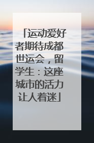 运动爱好者期待成都世运会，留学生：这座城市的活力让人着迷