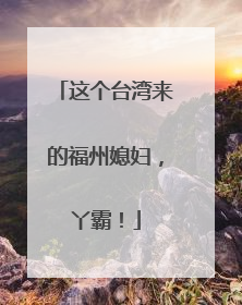 这个台湾来的福州媳妇，丫霸！