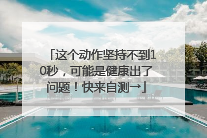 这个动作坚持不到10秒，可能是健康出了问题！快来自测→