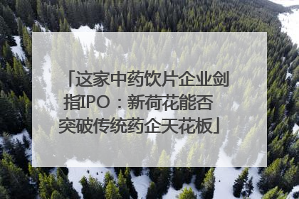 这家中药饮片企业剑指IPO：新荷花能否突破传统药企天花板