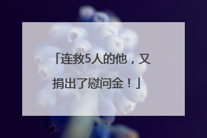 连救5人的他，又捐出了慰问金！