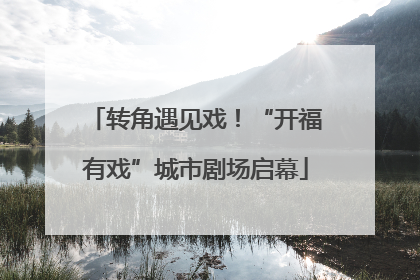 转角遇见戏！“开福有戏”城市剧场启幕