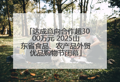 达成意向合作超3000万元 2025山东省食品、农产品外贸优品购物节闭幕