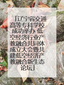 辽宁省交通高等专科学校成功举办 低空经济行业产教融合共同体成立大会暨共建低空经济产教融合新生态论坛