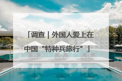 调查｜外国人爱上在中国“特种兵旅行”