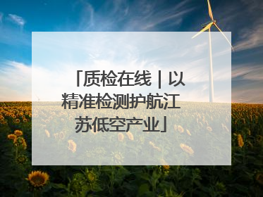 质检在线｜以精准检测护航江苏低空产业