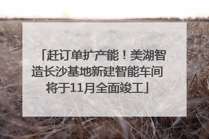 赶订单扩产能！美湖智造长沙基地新建智能车间将于11月全面竣工