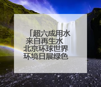 超六成用水来自再生水 北京环球世界环境日展绿色实践