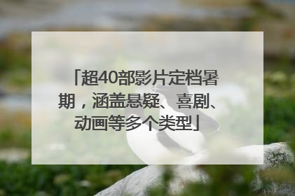 超40部影片定档暑期，涵盖悬疑、喜剧、动画等多个类型
