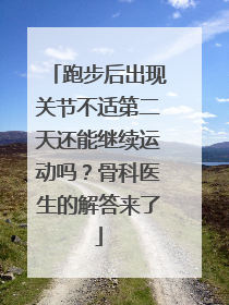 跑步后出现关节不适第二天还能继续运动吗？骨科医生的解答来了