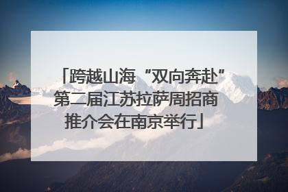 跨越山海“双向奔赴” 第二届江苏拉萨周招商推介会在南京举行