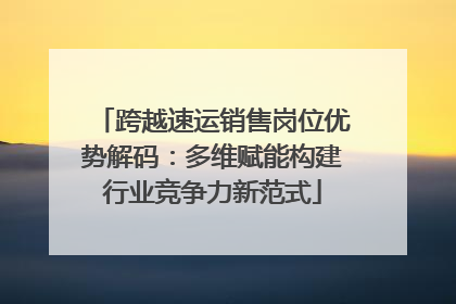 跨越速运销售岗位优势解码：多维赋能构建行业竞争力新范式