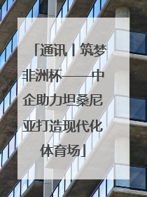 通讯丨筑梦非洲杯——中企助力坦桑尼亚打造现代化体育场