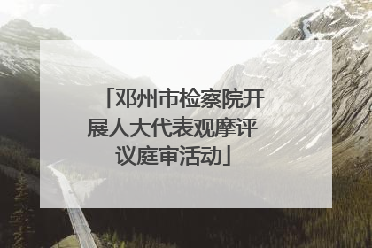 邓州市检察院开展人大代表观摩评议庭审活动