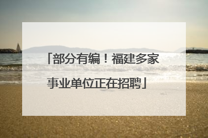 部分有编！福建多家事业单位正在招聘