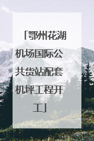 鄂州花湖机场国际公共货站配套机坪工程开工