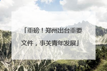 重磅！郑州出台重要文件，事关青年发展