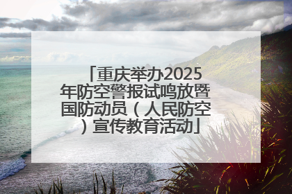重庆举办2025年防空警报试鸣放暨国防动员（人民防空）宣传教育活动