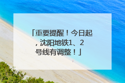重要提醒！今日起，沈阳地铁1、2 号线有调整！