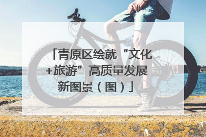 青原区绘就“文化+旅游”高质量发展新图景（图）