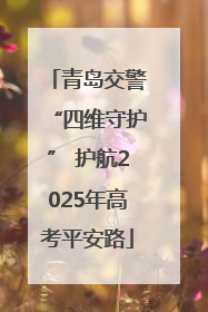 青岛交警“四维守护” 护航2025年高考平安路