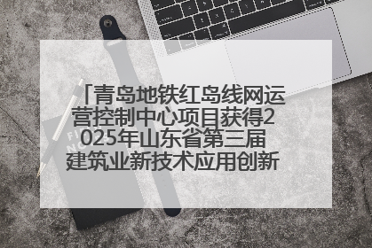 青岛地铁红岛线网运营控制中心项目获得2025年山东省第三届建筑业新技术应用创新竞赛一等奖