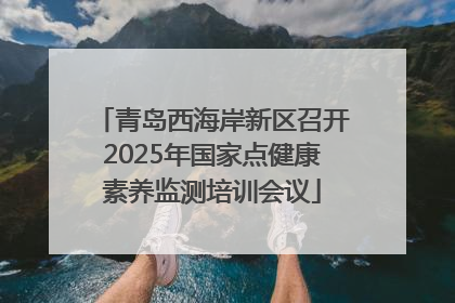 青岛西海岸新区召开2025年国家点健康素养监测培训会议