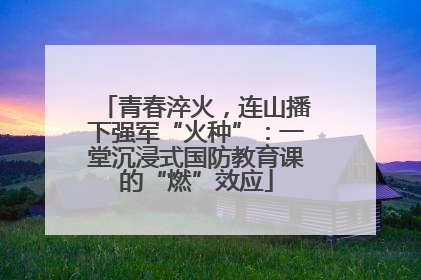 青春淬火，连山播下强军“火种”：一堂沉浸式国防教育课的“燃”效应