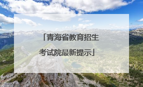 青海省教育招生考试院最新提示