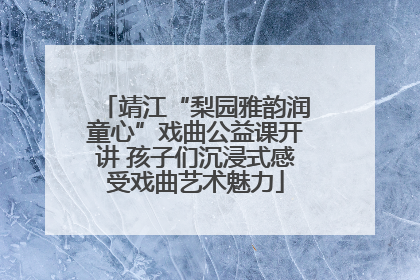 靖江“梨园雅韵润童心”戏曲公益课开讲 孩子们沉浸式感受戏曲艺术魅力